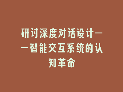 研讨深度对话设计——智能交互系统的认知革命