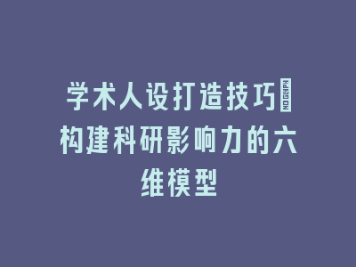 学术人设打造技巧_构建科研影响力的六维模型