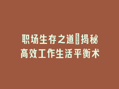职场生存之道：揭秘高效工作生活平衡术
