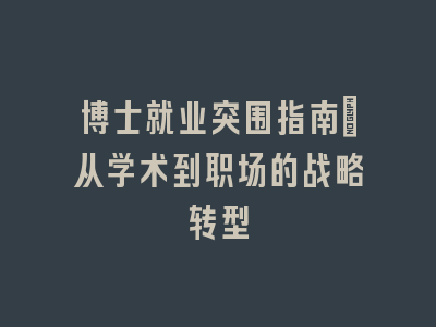 博士就业突围指南：从学术到职场的战略转型