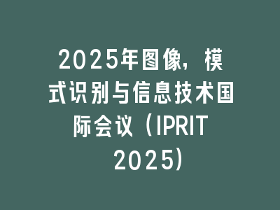 2025年图像，模式识别与信息技术国际会议（IPRIT 2025）