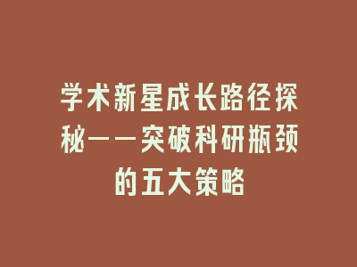 学术新星成长路径探秘——突破科研瓶颈的五大策略