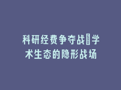 科研经费争夺战：学术生态的隐形战场