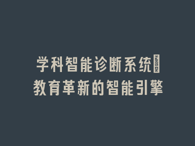 学科智能诊断系统：教育革新的智能引擎
