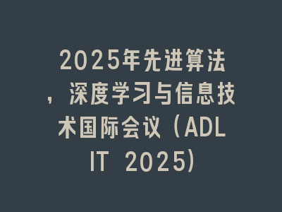 2025年先进算法，深度学习与信息技术国际会议（ADLIT 2025）