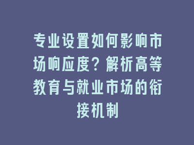 专业设置如何影响市场响应度？解析高等教育与就业市场的衔接机制