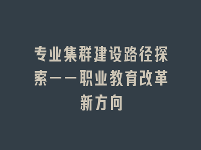 专业集群建设路径探索——职业教育改革新方向