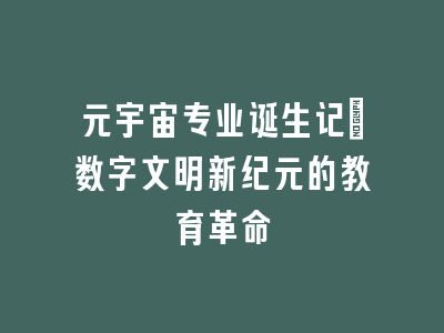 元宇宙专业诞生记：数字文明新纪元的教育革命