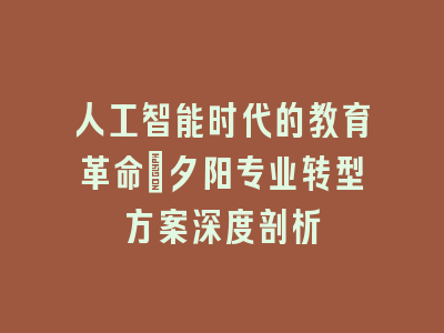 人工智能时代的教育革命|夕阳专业转型方案深度剖析