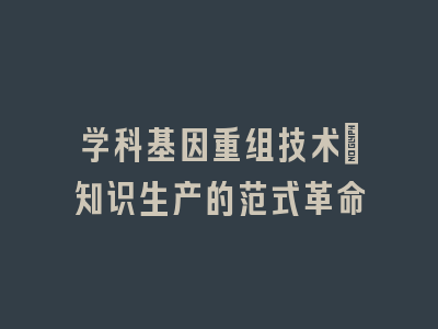 学科基因重组技术：知识生产的范式革命