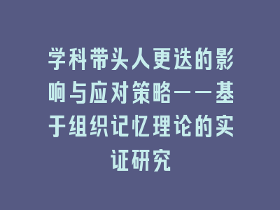 学科带头人更迭的影响与应对策略——基于组织记忆理论的实证研究