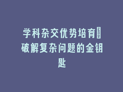 学科杂交优势培育_破解复杂问题的金钥匙