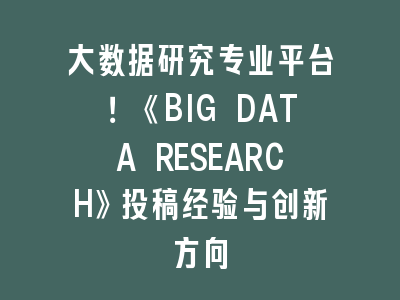 大数据研究专业平台！《BIG DATA RESEARCH》投稿经验与创新方向