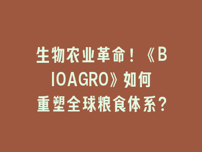 生物农业革命！《BIOAGRO》如何重塑全球粮食体系？