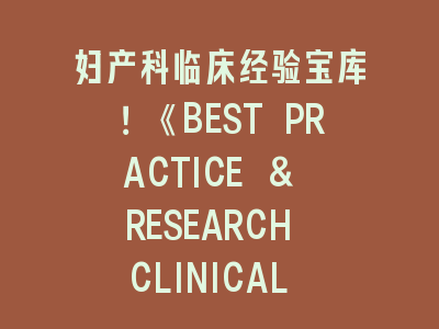 妇产科临床经验宝库！《BEST PRACTICE & RESEARCH CLINICAL OBSTETRICS & GYNAECOLOGY》投稿指南
