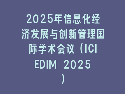 2025年信息化经济发展与创新管理国际学术会议（ICIEDIM 2025）