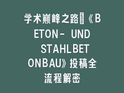 学术巅峰之路｜《BETON- UND STAHLBETONBAU》投稿全流程解密