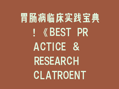 胃肠病临床实践宝典！《BEST PRACTICE & RESEARCH CLATROENTEROLOGY》五大投稿秘籍揭秘