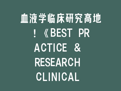 血液学临床研究《BEST PRACTICE & RESEARCH CLINICAL HAEMATOLOGY》投稿