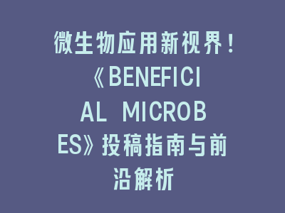 微生物应用《BENEFICIAL MICROBES》投稿指南与前沿解析