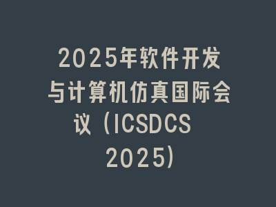 2025年软件开发与计算机仿真国际会议（ICSDCS 2025）