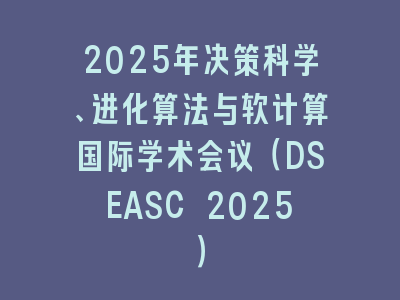 2025年决策科学、进化算法与软计算国际学术会议（DSEASC 2025）