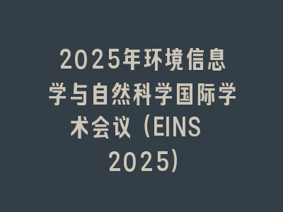 2025年环境信息学与自然科学国际学术会议（EINS 2025）