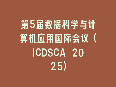 第5届数据科学与计算机应用国际会议（ICDSCA 2025）