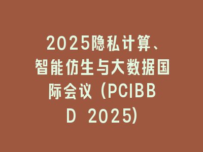 2025隐私计算、智能仿生与大数据国际会议(PCIBBD 2025)
