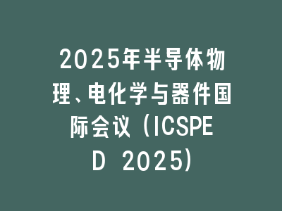 2025年半导体物理、电化学与器件国际会议（ICSPED 2025）