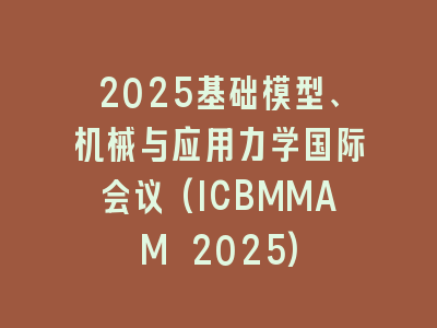 2025基础模型、机械与应用力学国际会议(ICBMMAM 2025)
