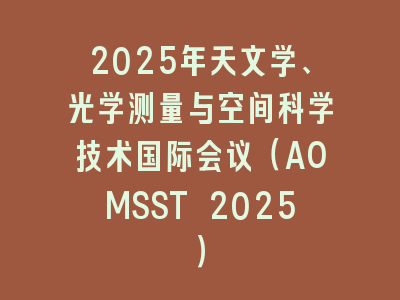 2025年天文学、光学测量与空间科学技术国际会议（AOMSST 2025）