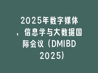 2025年数字媒体，信息学与大数据国际会议（DMIBD 2025）