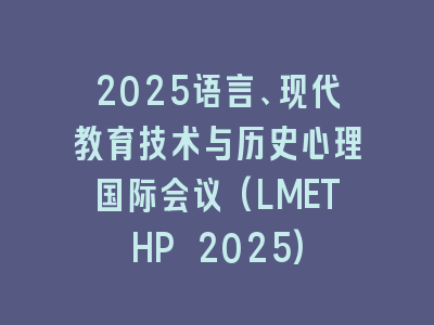 2025语言、现代教育技术与历史心理国际会议(LMETHP 2025)