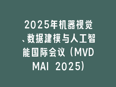 2025年机器视觉、数据建模与人工智能国际会议（MVDMAI 2025）
