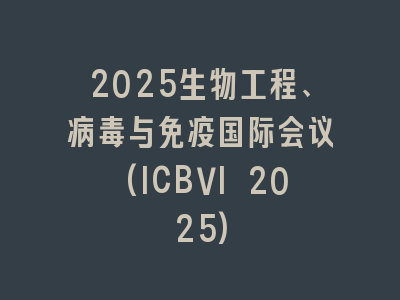 2025生物工程、病毒与免疫国际会议(ICBVI 2025)