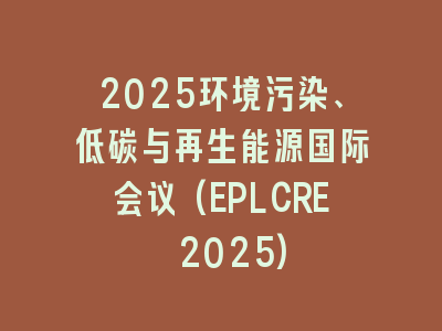 2025环境污染、低碳与再生能源国际会议(EPLCRE 2025)