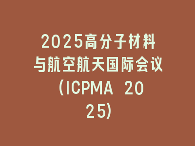 2025高分子材料与航空航天国际会议(ICPMA 2025)