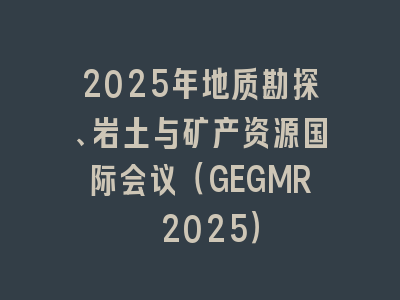 2025年地质勘探、岩土与矿产资源国际会议（GEGMR 2025）