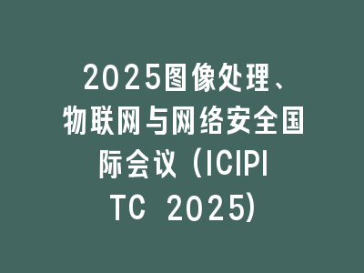 2025图像处理、物联网与网络安全国际会议(ICIPITC 2025)