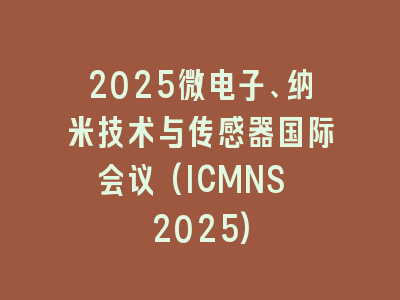 2025微电子、纳米技术与传感器国际会议(ICMNS 2025)