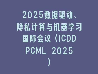 2025数据驱动、隐私计算与机器学习国际会议(ICDDPCML 2025)