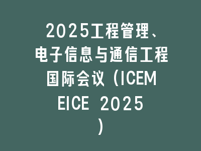 2025工程管理、电子信息与通信工程国际会议(ICEMEICE 2025)
