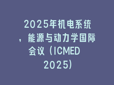2025年机电系统，能源与动力学国际会议（ICMED 2025）