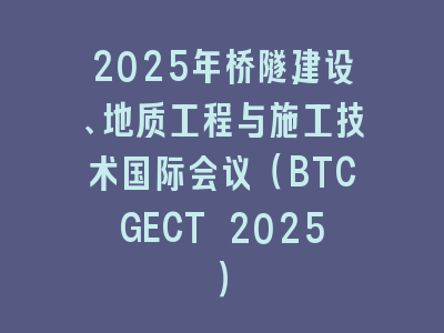2025年桥隧建设、地质工程与施工技术国际会议（BTCGECT 2025）