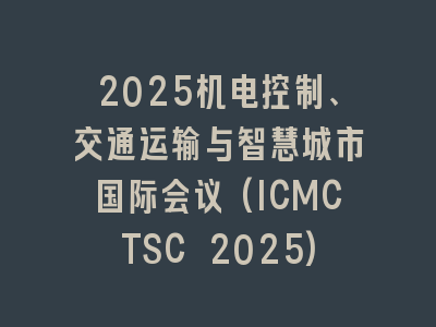 2025机电控制、交通运输与智慧城市国际会议(ICMCTSC 2025)