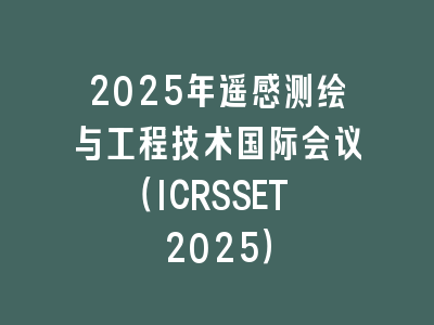 2025年遥感测绘与工程技术国际会议（ICRSSET 2025）