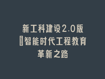 新工科建设2.0版：智能时代工程教育革新之路