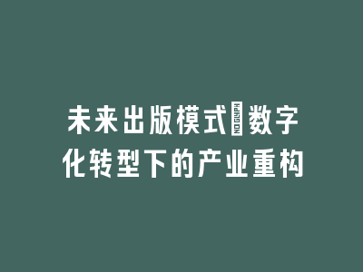 未来出版模式：数字化转型下的产业重构