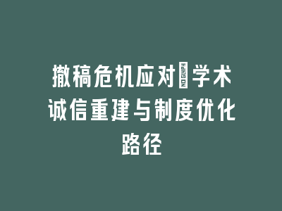 撤稿危机应对：学术诚信重建与制度优化路径